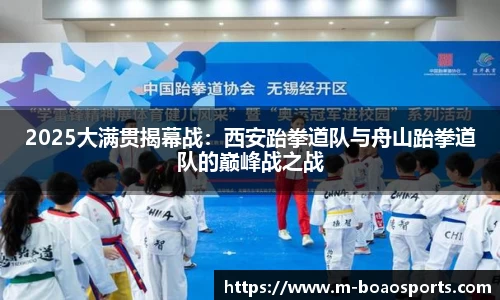 2025大满贯揭幕战：西安跆拳道队与舟山跆拳道队的巅峰战之战